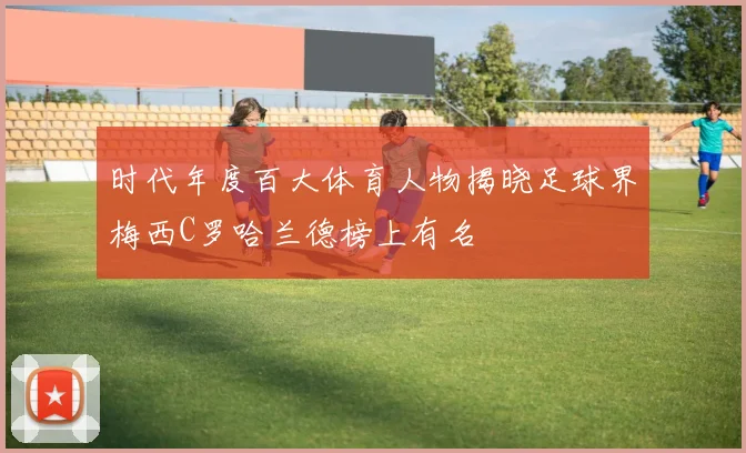 时代年度百大体育人物揭晓足球界梅西C罗哈兰德榜上有名