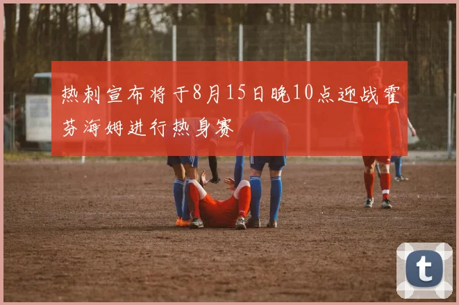 热刺宣布将于8月15日晚10点迎战霍芬海姆进行热身赛