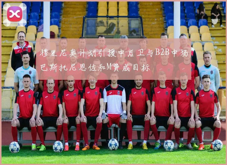 穆里尼奥计划引援中后卫与B2B中场巴斯托尼恩佐和M费成目标