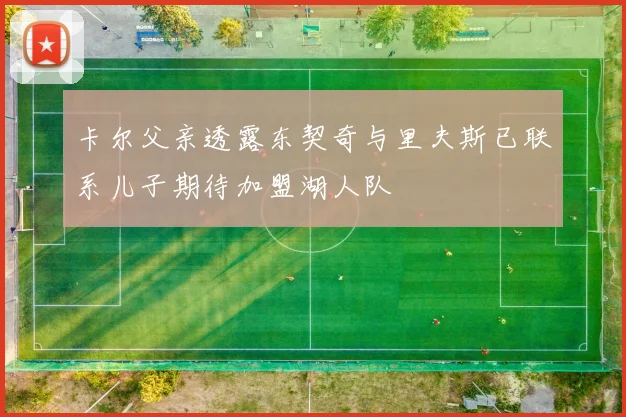 卡尔父亲透露东契奇与里夫斯已联系儿子期待加盟湖人队