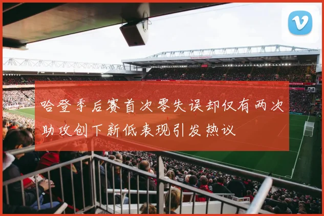哈登季后赛首次零失误却仅有两次助攻创下新低表现引发热议