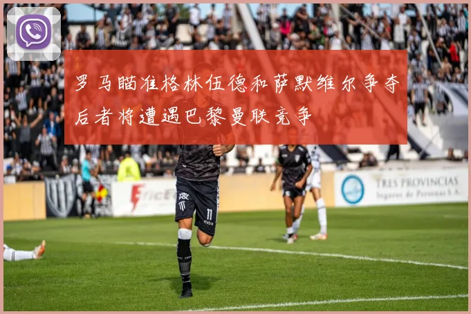罗马瞄准格林伍德和萨默维尔争夺后者将遭遇巴黎曼联竞争