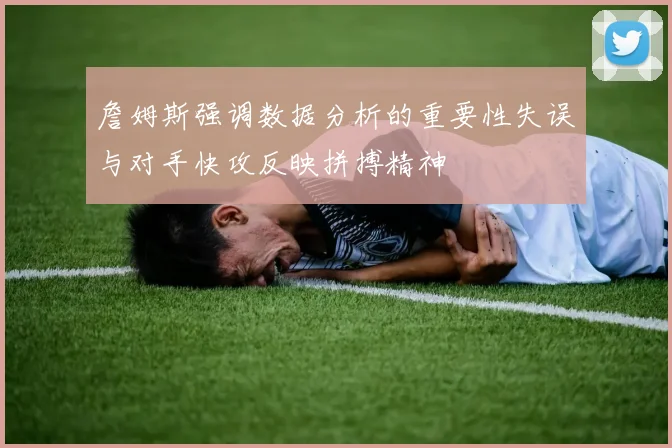 詹姆斯强调数据分析的重要性失误与对手快攻反映拼搏精神
