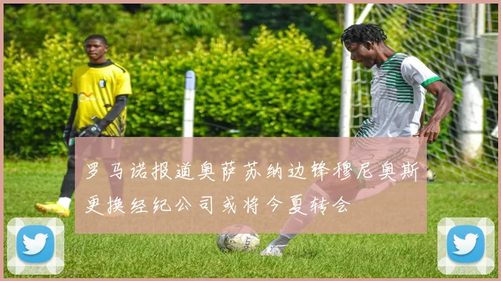 罗马诺报道奥萨苏纳边锋穆尼奥斯更换经纪公司或将今夏转会