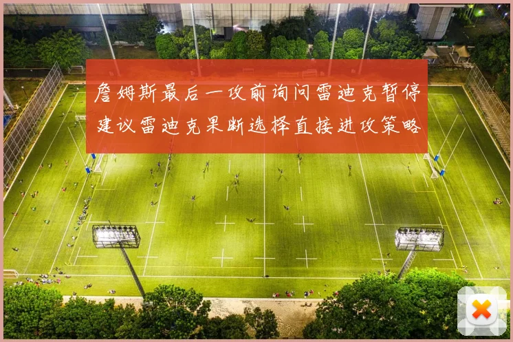 詹姆斯最后一攻前询问雷迪克暂停建议雷迪克果断选择直接进攻策略