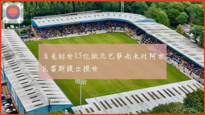 马竞标价15亿欧元巴萨尚未对阿尔瓦雷斯提出报价