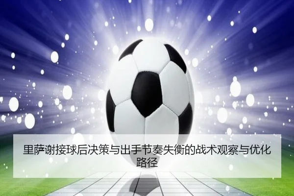 里萨谢接球后决策与出手节奏失衡的战术观察与优化路径